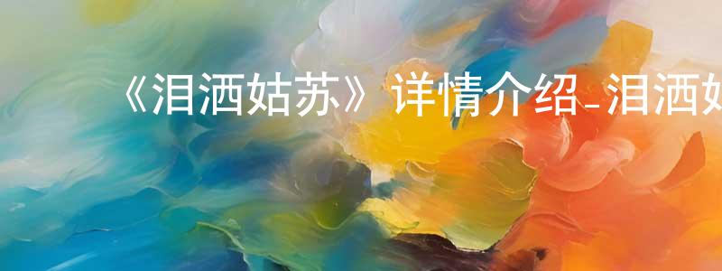 曹高辉的动漫综艺大全,《泪洒姑苏》详情介绍_泪洒姑苏HD国语在线观看_泪洒姑苏迅雷下载_国漫